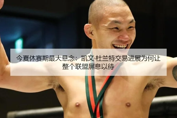 今夏休赛期最大悬念：凯文·杜兰特交易进展为何让整个联盟屏息以待